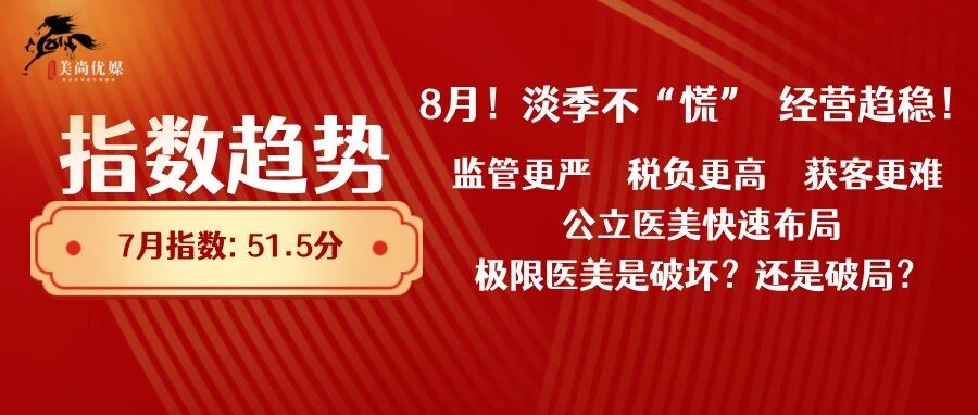 8月指数趋势 | 淡季不“慌”，经营趋稳！监管更严，税负更高，获客更难，公立医美快速布局，极限医美是破坏？还是破局？
