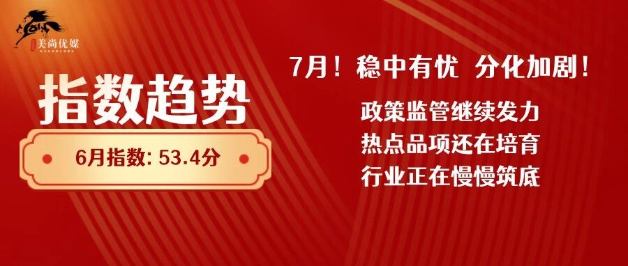 7月指数趋势 | 稳中有忧，分化加剧！政策监管继续发力，热点品项还在培育，行业正在慢慢筑底！